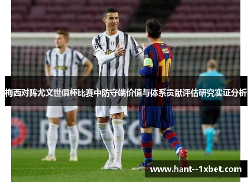 梅西对阵尤文世俱杯比赛中防守端价值与体系贡献评估研究实证分析