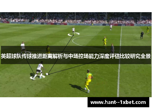 英超球队传球推进距离解析与中场控场能力深度评估比较研究全景