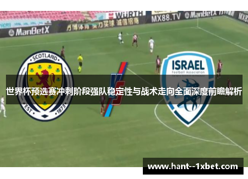世界杯预选赛冲刺阶段强队稳定性与战术走向全面深度前瞻解析