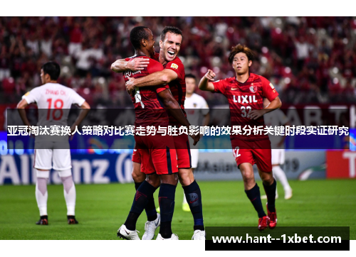 亚冠淘汰赛换人策略对比赛走势与胜负影响的效果分析关键时段实证研究