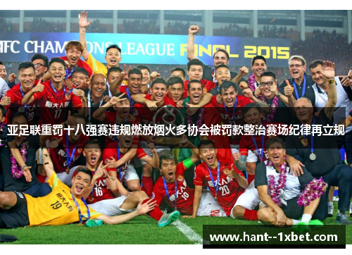 亚足联重罚十八强赛违规燃放烟火多协会被罚款整治赛场纪律再立规