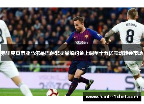弗里克重申亚马尔是巴萨非卖品解约金上调至十五亿震动转会市场
