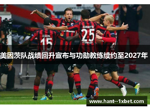 美因茨队战绩回升宣布与功勋教练续约至2027年 