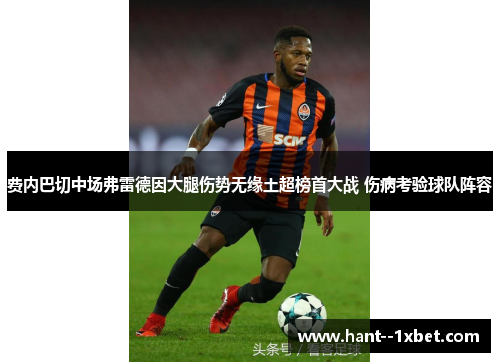 费内巴切中场弗雷德因大腿伤势无缘土超榜首大战 伤病考验球队阵容