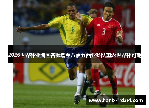 2026世界杯亚洲区名额增至八点五西亚多队重返世界杯可期