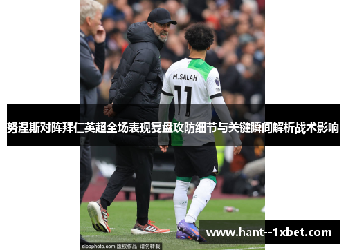 努涅斯对阵拜仁英超全场表现复盘攻防细节与关键瞬间解析战术影响 努涅斯对阵拜仁英超全场表现复盘攻防细节与关键瞬间解析战术影响