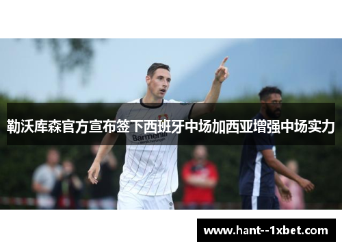 勒沃库森官方宣布签下西班牙中场加西亚增强中场实力 勒沃库森官方宣布签下西班牙中场加西亚增强中场实力