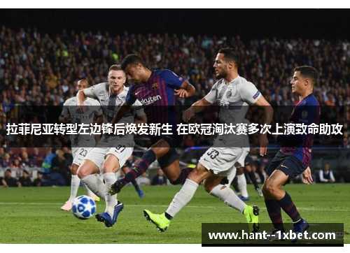拉菲尼亚转型左边锋后焕发新生 在欧冠淘汰赛多次上演致命助攻