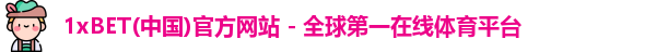 1xBET(中国)官方网站 - 全球第一在线体育平台
